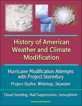 History of American Weather and Climate Modification: Hurricane Modification Attempts with Project Stormfury, Project Skyfire, Whitetop, Skywater, Cloud Seeding, Hail Suppression, Ionosphere
