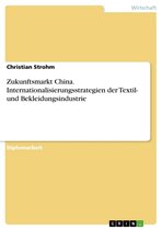 Zukunftsmarkt China. Internationalisierungsstrategien der Textil- und Bekleidungsindustrie