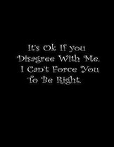 It's Ok If You Disagree With Me. I Can't Force You To Be Right