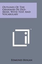 Outlines of the Grammar of Old-Irish, with Text and Vocabulary