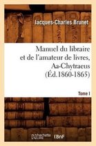 Generalites- Manuel Du Libraire Et de l'Amateur de Livres. Tome I, Aa-Chytraeus (�d.1860-1865)