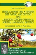 Prof. Arnold Ehret's Physical Fitness Thru a Superior Diet, Fasting, and Dietetics Also a Religious Concept of Physical, Spiritual, and Mental Dietetics
