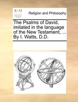 The Psalms of David, Imitated in the Language of the New Testament, ... by I. Watts, D.D.