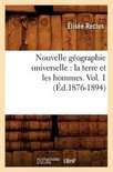 Histoire- Nouvelle Géographie Universelle: La Terre Et Les Hommes. Vol. 1 (Éd.1876-1894)