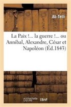 Histoire- La Paix !... La Guerre !... Ou Annibal, Alexandre, César Et Napoléon Considérés Politiquement