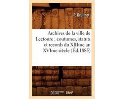 Histoire- Archives de la Ville de Lectoure: Coutumes, Statuts Et Records Du Xiiime Au Xvime Siècle (Éd.1885)