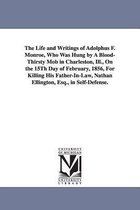 The Life and Writings of Adolphus F. Monroe, Who Was Hung by A Blood-Thirsty Mob in Charleston, Ill., On the 15Th Day of February, 1856, For Killing His Father-In-Law, Nathan Ellin