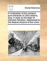 A Vindication of the Conduct and Character of John Adams, Esq. in Reply to the Letter of General Hamilton. Addressed to the Federal Citizens of the Union.