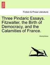 Three Pindaric Essays. Fitzwalter, the Birth of Democracy, and the Calamities of France.