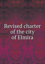 Revised charter of the city of Elmira