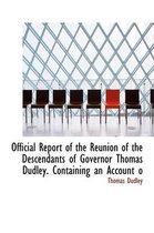 Official Report of the Reunion of the Descendants of Governor Thomas Dudley. Containing an Account O