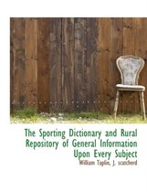 The Sporting Dictionary and Rural Repository of General Information Upon Every Subject