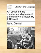 An Essay on the Manners and Genius of the Literary Character. by I. D'Israeli.