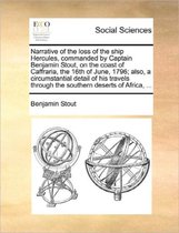 Narrative of the Loss of the Ship Hercules, Commanded by Captain Benjamin Stout, on the Coast of Caffraria, the 16th of June, 1796; Also, a Circumstantial Detail of His Travels Through the So