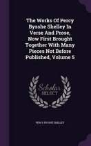 The Works of Percy Bysshe Shelley in Verse and Prose, Now First Brought Together with Many Pieces Not Before Published, Volume 5
