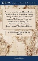 A Letter to the People of Pennsylvania; Occasioned by the Assembly's Passing That Important Act, for Constituting the Judges of the Supream Courts and Common-Pleas, During Good Behaviour. [fi