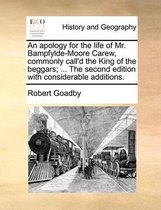 An Apology for the Life of Mr. Bampfylde-Moore Carew, Commonly Call'd the King of the Beggars; ... the Second Edition with Considerable Additions.