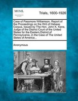 Case of Passmore Williamson. Report of the Proceedings on the Writ of Habeas Corpus, Issued by the Hon. John K. Kane, Judge of the District Court of the United States for the Eastern District