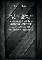 Denkwurdigkeiten Der Grafin Zu Schleswig-Holstein Leonora Christina Vermahlten Grafin Ulfeldt Aus Ihrer Gefangenschaft