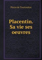 Placentin. Sa vie ses oeuvres