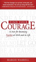 Find Your Courage : 12 Acts for Becoming Fearless at Work and in Life: 12 Acts for Becoming Fearless at Work and in Life