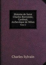 Histoire de Saint Charles Borromee, Cardinal, Archeveque de Milan Tome 2