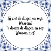 Tegeltje met Spreuk (Tegeltjeswijsheid): Jij ziet de dingen en zegt: Waarom? Ik droom de dingen en zeg: Waarom niet? + Kado verpakking & Plakhanger