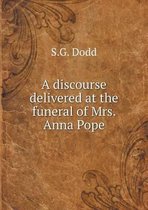 A Discourse Delivered at the Funeral of Mrs. Anna Pope