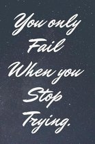 You Only Fail When You Stop Trying.