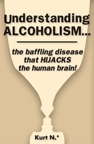 Understanding Alcoholism...the Baffling Disease That Hijacks the Human Brain!