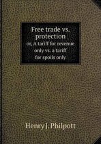 Free trade vs. protection or, A tariff for revenue only vs. a tariff for spoils only