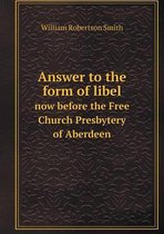 Answer to the form of libel now before the Free Church Presbytery of Aberdeen