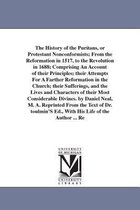 The History of the Puritans, or Protestant Nonconformists; From the Reformation in 1517, to the Revolution in 1688; Comprising an Account of Their Principles; Their Attempts for a