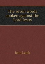 The seven words spoken against the Lord Jesus