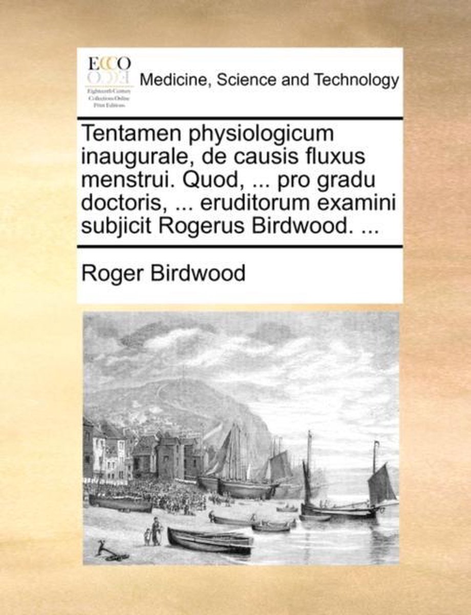 Tentamen Physiologicum Inaugurale, de Causis Fluxus Menstrui. Quod, ... Pro Gradu Doctoris, ... Eruditorum Examini Subjicit Rogerus Birdwood. ... - Roger Birdwood