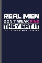 Real men Don't wear Pink they eat it if you know what i mean