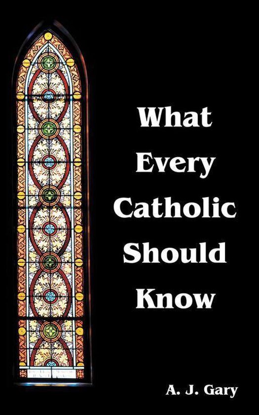 What Every Catholic Should Know (ebook), A J Gary 9781490887579