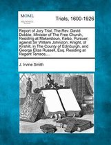 Report of Jury Trial, the REV. David Dobbie, Minister of the Free Church, Residing at Makerstoun, Kelso, Pursuer; Against Sir William Johnston, Knight, of Kirshill, in the County of Edinburgh