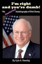 I'm Right and You're Dumb! the Unauthorized Autobiography of Dick Cheney