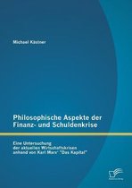 Philosophische Aspekte der Finanz- und Schuldenkrise: Eine Untersuchung der aktuellen Wirtschaftskrisen anhand von Karl Marx' "Das Kapital"