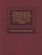 Th Ologie Des Insectes, Ou Demonstration Des Perfections de Dieu Dans Tout Ce Qui Concerne Les Insectes. Tr., Avec Des Remarques de P. Lyonnet