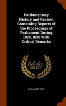 Parliamentary History and Review, Containing Reports of the Proceedings of Parliament During 1825, 1826 with Critical Remarks