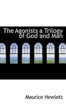 The Agonists a Trilogy of God and Man