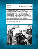 A Report of the Judgment Delivered on the Sixth Day of June, 1835, by Joseph Phillimore, D.C.L. Commissary of the Cathedral Church of the Dean and Chapter of St. Paul, in the Cause of Belcher