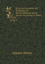 Kritische Geschichte der Erfindung der Buchruckerkunst durch Johann Gutenberg zu Mainz