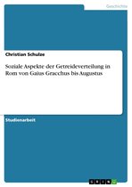 Soziale Aspekte der Getreideverteilung in Rom von Gaius Gracchus bis Augustus