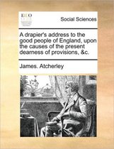 A drapier's address to the good people of England, upon the causes of the present dearness of provisions, &c.