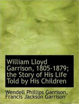 William Lloyd Garrison, 1805-1879; The Story of His Life Told by His Children