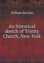 An Historical Sketch of Trinity Church, New-York