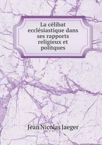 La celibat ecclesiastique dans ses rapports religieux et politques